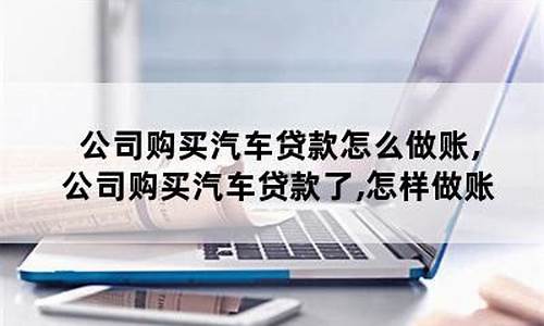 公司购买汽车做账_公司购买汽车做账会计分录